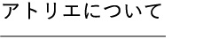 アトリエについて